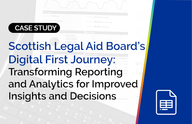 Scottish Legal Aid Board’s Digital First Journey: Transforming Reporting and Analytics for Improved Insights and Decisions 4
