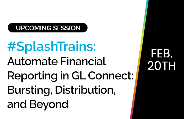 SplashTrains: Automate Financial Reporting in GL Connect: Bursting, Distribution, and Beyond 9 Automate Financial Reporting in GL Connect: Bursting, Distribution, and Beyond