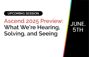 Ascend 2025 Preview: What We’re Hearing, Solving, and Seeing 6 Ascend 2025 Preview: What We’re Hearing, Solving, and Seeing